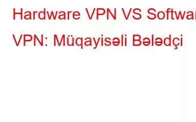 Hardware VPN VS Software VPN: Müqayisəli Bələdçi