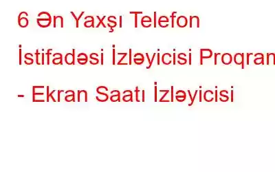 6 Ən Yaxşı Telefon İstifadəsi İzləyicisi Proqramı - Ekran Saatı İzləyicisi