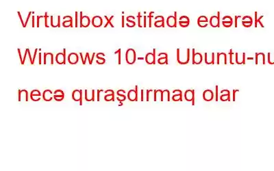 Virtualbox istifadə edərək Windows 10-da Ubuntu-nu necə quraşdırmaq olar