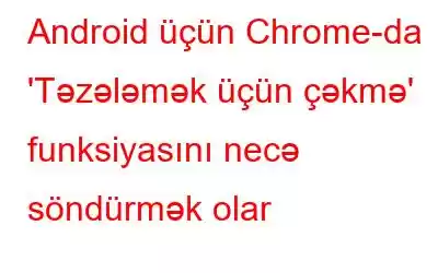 Android üçün Chrome-da 'Təzələmək üçün çəkmə' funksiyasını necə söndürmək olar