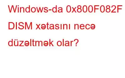 Windows-da 0x800F082F DISM xətasını necə düzəltmək olar?