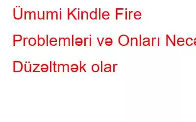 Ümumi Kindle Fire Problemləri və Onları Necə Düzəltmək olar