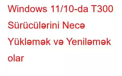 Windows 11/10-da T300 Sürücülərini Necə Yükləmək və Yeniləmək olar