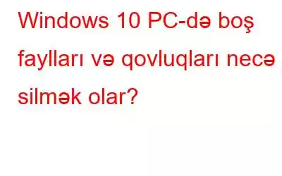 Windows 10 PC-də boş faylları və qovluqları necə silmək olar?