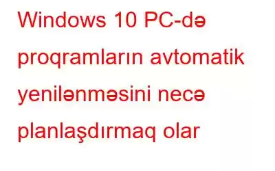 Windows 10 PC-də proqramların avtomatik yenilənməsini necə planlaşdırmaq olar