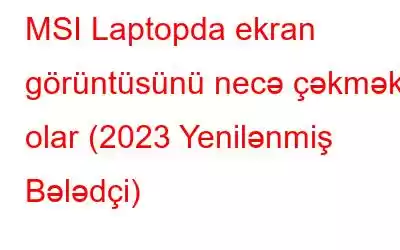 MSI Laptopda ekran görüntüsünü necə çəkmək olar (2023 Yenilənmiş Bələdçi)