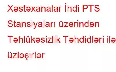 Xəstəxanalar İndi PTS Stansiyaları üzərindən Təhlükəsizlik Təhdidləri ilə üzləşirlər