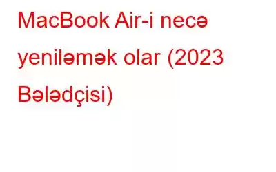 MacBook Air-i necə yeniləmək olar (2023 Bələdçisi)