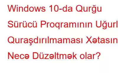 Windows 10-da Qurğu Sürücü Proqramının Uğurla Quraşdırılmaması Xətasını Necə Düzəltmək olar?