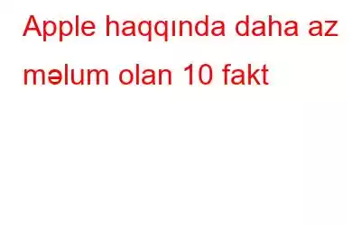 Apple haqqında daha az məlum olan 10 fakt