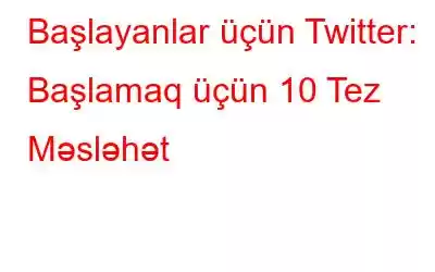 Başlayanlar üçün Twitter: Başlamaq üçün 10 Tez Məsləhət