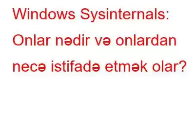 Windows Sysinternals: Onlar nədir və onlardan necə istifadə etmək olar?