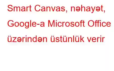 Smart Canvas, nəhayət, Google-a Microsoft Office üzərindən üstünlük verir