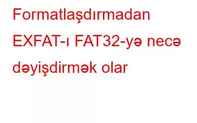 Formatlaşdırmadan EXFAT-ı FAT32-yə necə dəyişdirmək olar