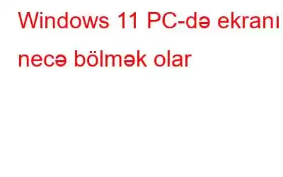 Windows 11 PC-də ekranı necə bölmək olar