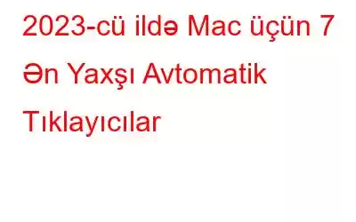 2023-cü ildə Mac üçün 7 Ən Yaxşı Avtomatik Tıklayıcılar