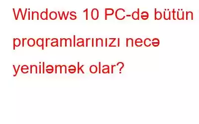 Windows 10 PC-də bütün proqramlarınızı necə yeniləmək olar?