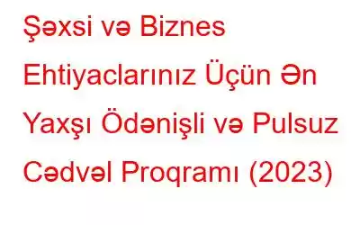 Şəxsi və Biznes Ehtiyaclarınız Üçün Ən Yaxşı Ödənişli və Pulsuz Cədvəl Proqramı (2023)