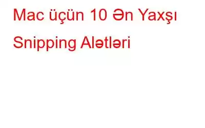 Mac üçün 10 Ən Yaxşı Snipping Alətləri