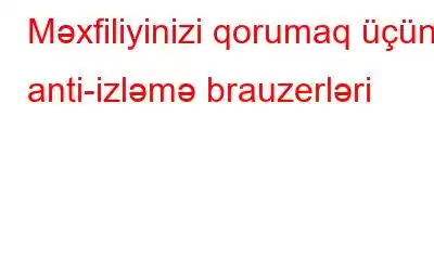 Məxfiliyinizi qorumaq üçün anti-izləmə brauzerləri