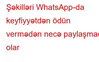 Şəkilləri WhatsApp-da keyfiyyətdən ödün vermədən necə paylaşmaq olar