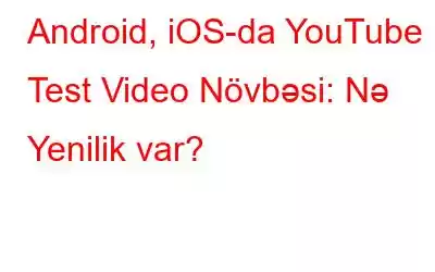 Android, iOS-da YouTube Test Video Növbəsi: Nə Yenilik var?