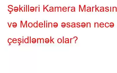 Şəkilləri Kamera Markasına və Modelinə əsasən necə çeşidləmək olar?