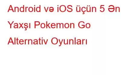 Android və iOS üçün 5 Ən Yaxşı Pokemon Go Alternativ Oyunları