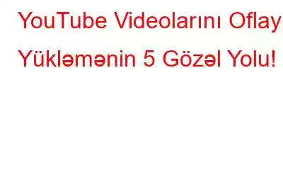 YouTube Videolarını Oflayn Yükləmənin 5 Gözəl Yolu!