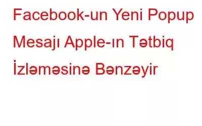 Facebook-un Yeni Popup Mesajı Apple-ın Tətbiq İzləməsinə Bənzəyir