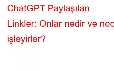 ChatGPT Paylaşılan Linklər: Onlar nədir və necə işləyirlər?