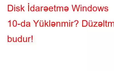 Disk İdarəetmə Windows 10-da Yüklənmir? Düzəltmə budur!