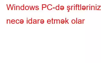 Windows PC-də şriftlərinizi necə idarə etmək olar