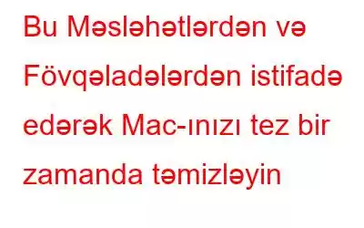 Bu Məsləhətlərdən və Fövqəladələrdən istifadə edərək Mac-ınızı tez bir zamanda təmizləyin