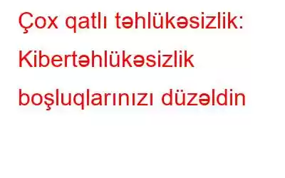 Çox qatlı təhlükəsizlik: Kibertəhlükəsizlik boşluqlarınızı düzəldin