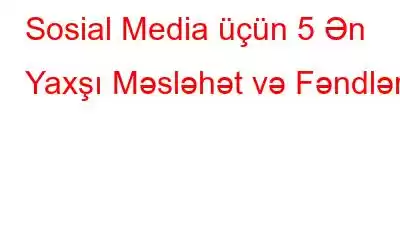 Sosial Media üçün 5 Ən Yaxşı Məsləhət və Fəndlər