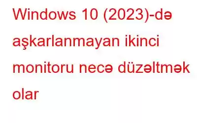 Windows 10 (2023)-də aşkarlanmayan ikinci monitoru necə düzəltmək olar