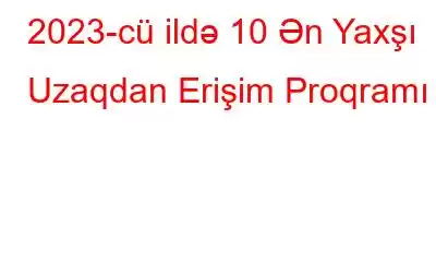 2023-cü ildə 10 Ən Yaxşı Uzaqdan Erişim Proqramı