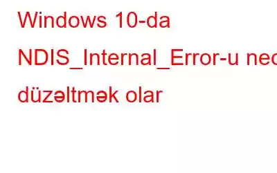 Windows 10-da NDIS_Internal_Error-u necə düzəltmək olar