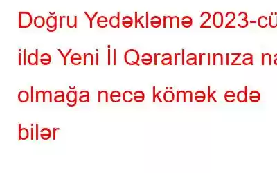 Doğru Yedəkləmə 2023-cü ildə Yeni İl Qərarlarınıza nail olmağa necə kömək edə bilər