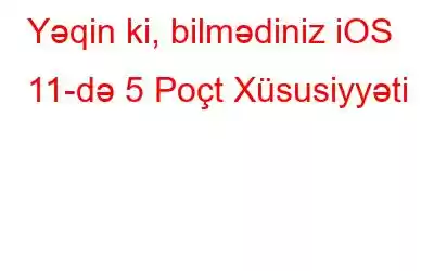 Yəqin ki, bilmədiniz iOS 11-də 5 Poçt Xüsusiyyəti