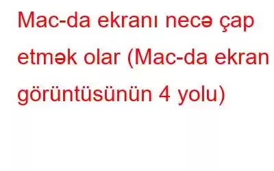 Mac-da ekranı necə çap etmək olar (Mac-da ekran görüntüsünün 4 yolu)