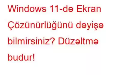 Windows 11-də Ekran Çözünürlüğünü dəyişə bilmirsiniz? Düzəltmə budur!