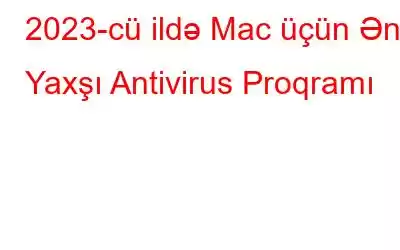 2023-cü ildə Mac üçün Ən Yaxşı Antivirus Proqramı