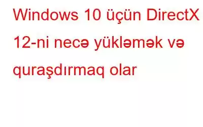 Windows 10 üçün DirectX 12-ni necə yükləmək və quraşdırmaq olar