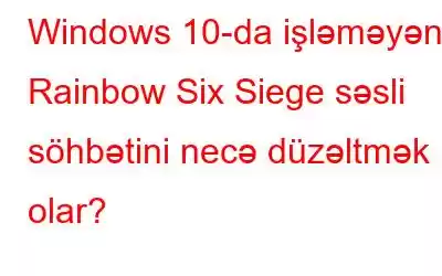 Windows 10-da işləməyən Rainbow Six Siege səsli söhbətini necə düzəltmək olar?