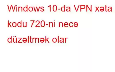 Windows 10-da VPN xəta kodu 720-ni necə düzəltmək olar