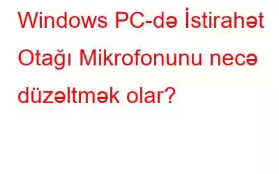 Windows PC-də İstirahət Otağı Mikrofonunu necə düzəltmək olar?