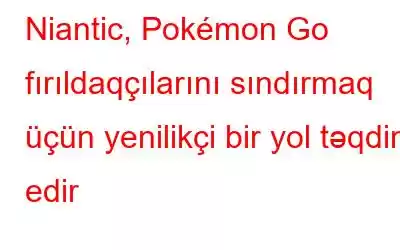 Niantic, Pokémon Go fırıldaqçılarını sındırmaq üçün yenilikçi bir yol təqdim edir