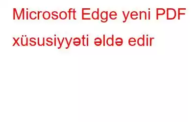 Microsoft Edge yeni PDF xüsusiyyəti əldə edir